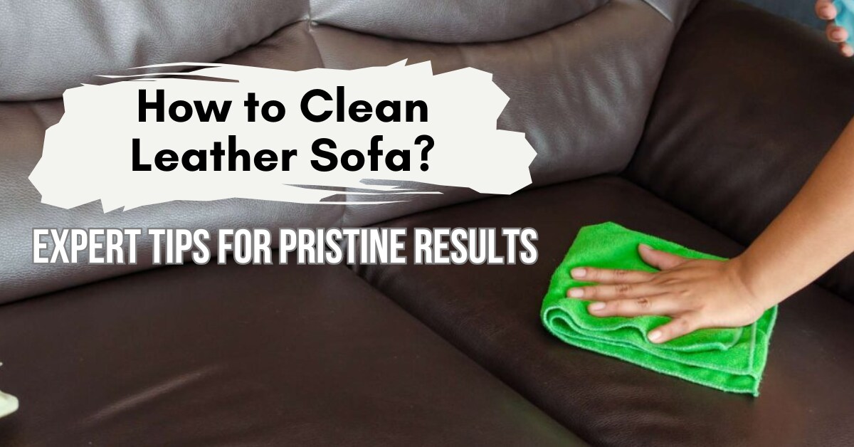 How to Clean Leather Sofa: Expert Tips for Pristine Results